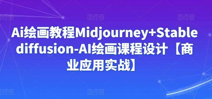 Ai绘画教程Midjourney+Stablediffusion-AI绘画课程设计【商业应用实战】-知创网