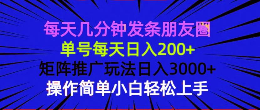 （13919期）每天几分钟发条朋友圈 单号每天日入200+ 矩阵推广玩法日入3000+ 操作简…-知创网