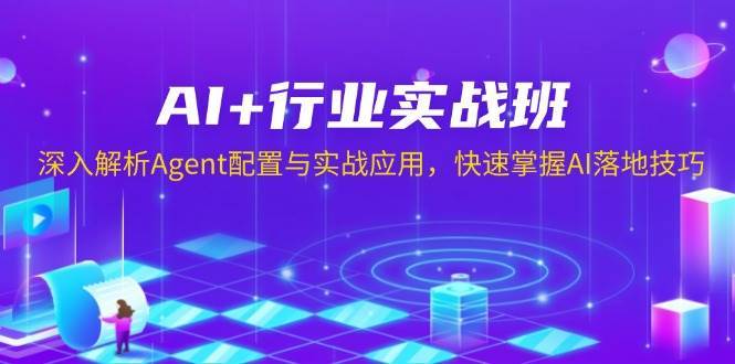 AI+行业实战班，深入解析Agent配置与实战应用，快速掌握AI落地技巧-知创网