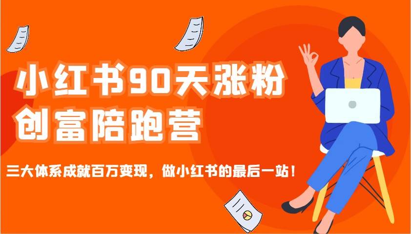 小红书90天涨粉创富陪跑营，三大体系成就百万变现，做小红书的最后一站！-知创网