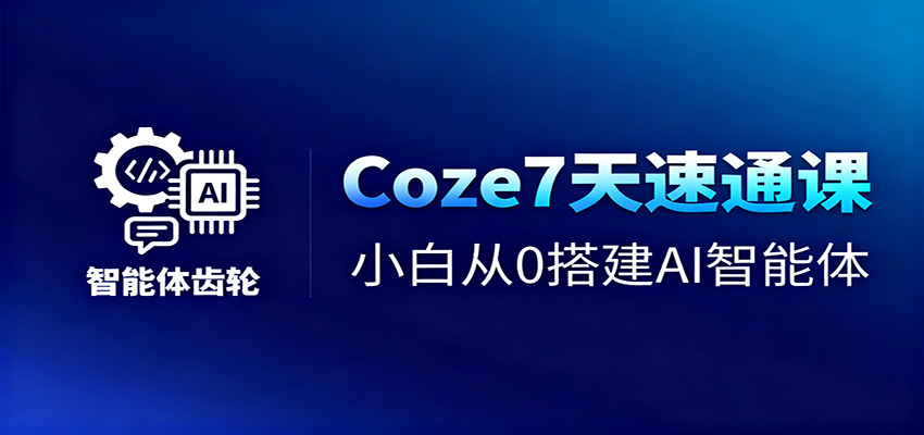 Coze7天速通课,小白从0搭建AI智能体+短视频工作流-知创网