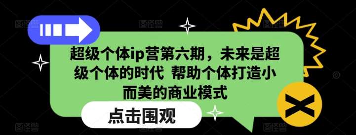 超级个体ip营第六期，未来是超级个体的时代  帮助个体打造小而美的商业模式-知创网