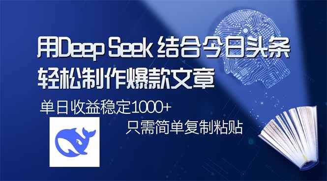 （14505期）用DeepSeek结合今日头条，轻松制作爆款文章，单日稳定1000+，只需简单…-知创网