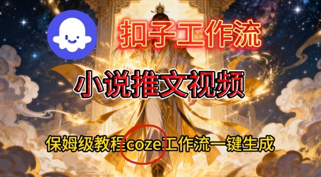 Coze扣子智能体工作流一键生成小说推文视频,保姆级搭建教学-知创网