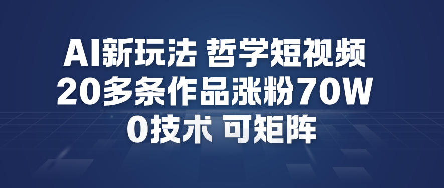 AI新玩法哲学短视频制作教学，20多条作品涨粉70W，0成本赛道，可矩阵-知创网