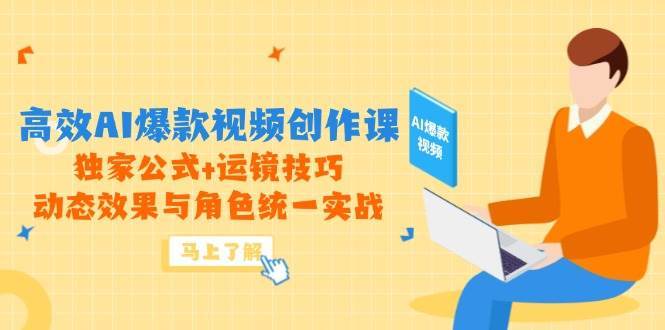 高效AI爆款视频创作课，独家公式+运镜技巧，动态效果与角色统一实战-知创网