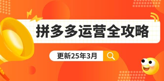 （14184期）拼多多运营全攻略：从0到日销千单,爆款内功+付费推广+黑科技(更新25年3月)-知创网