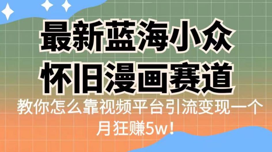 最新蓝海小众怀旧漫画赛道,高转化一单29.9教你怎么靠视频平台引流变现一个月狂赚5w!【揭秘】-知创网