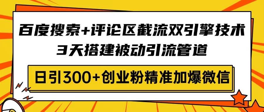 （14589期）百度搜索+评论区截流双引擎技术，3天搭建被动引流管道，日引300+创业粉…-知创网