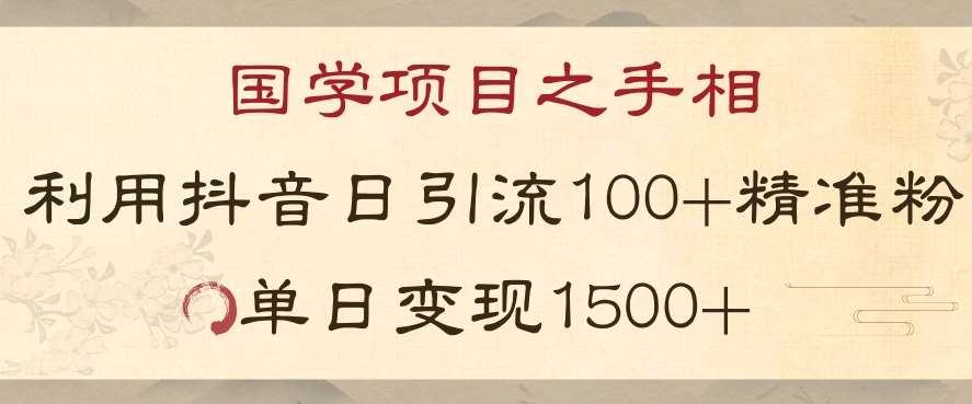 国学项目新玩法利用抖音引流精准国学粉日引100单人单日变现1500【揭秘】-知创网