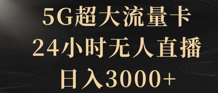 5G超大流量卡,24小时无人直播,日入3000+【揭秘】-知创网