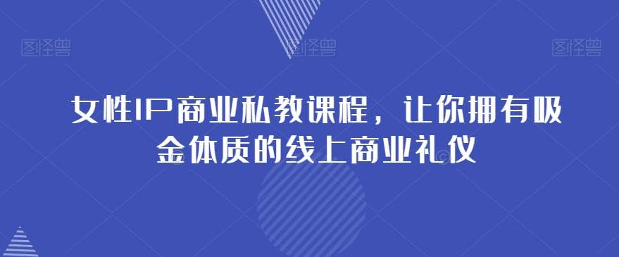 女性IP商业私教课程，让你拥有吸金体质的线上商业礼仪-知创网