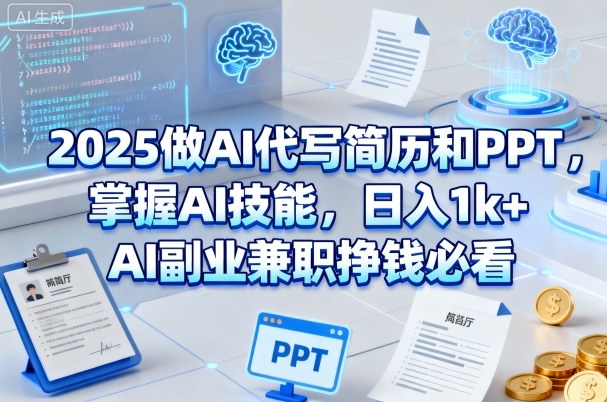 2025做AI代写简历和PPT,掌握AI技能,日入1k+,AI副业兼职挣钱必看-知创网