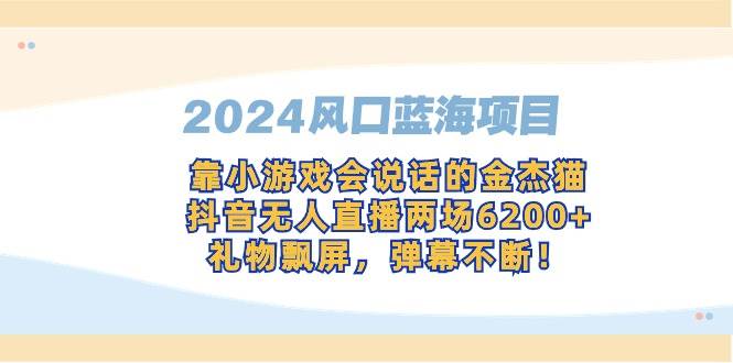 （9205期）2024风口蓝海项目，靠小游戏会说话的金杰猫，抖音无人直播两场6200+，礼…-知创网