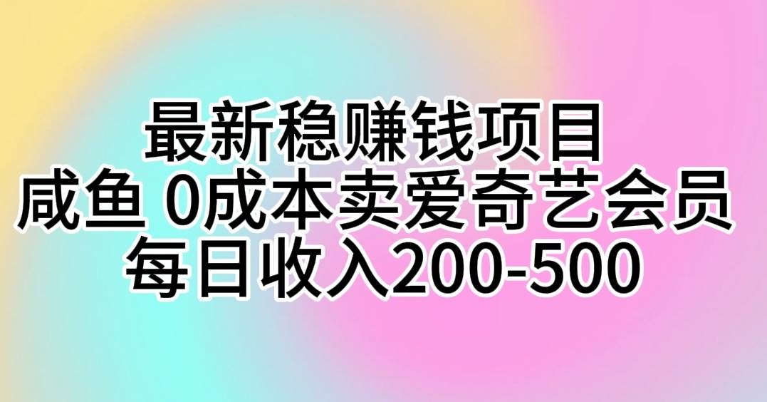 (10369期)最新稳赚钱项目 咸鱼 0成本卖爱奇艺会员 每日收入200-500-知创网