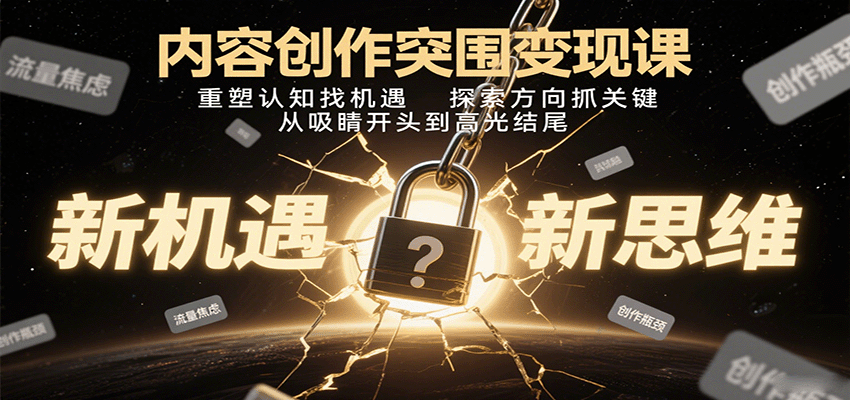 内容创作突围变现课:重塑认知找机遇,探索方向抓关键,从吸睛开头到高光结尾-知创网