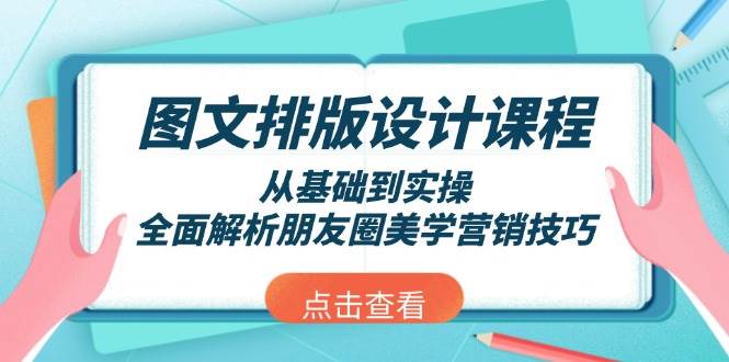 （13990期）图文排版设计课程，从基础到实操，全面解析朋友圈美学营销技巧-知创网