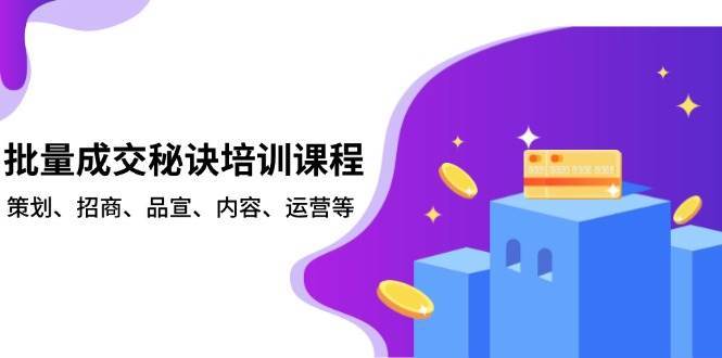批量成交秘诀培训课程,策划、招商、品宣、内容、运营等-知创网
