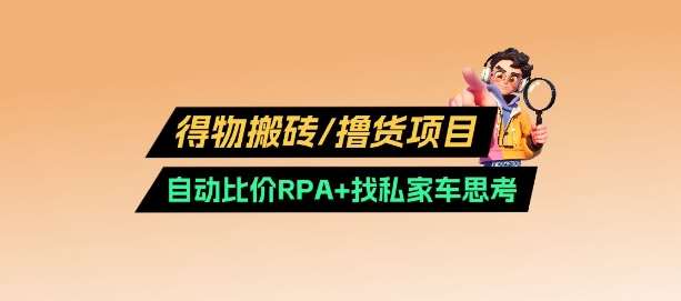 得物搬砖撸货项目_自动比价RPA+找私车思考v2.0-知创网