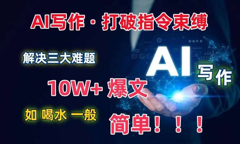 AI写作：解决三大难题，10W+爆文如喝水一般简单，打破指令调教束缚【揭秘】-知创网