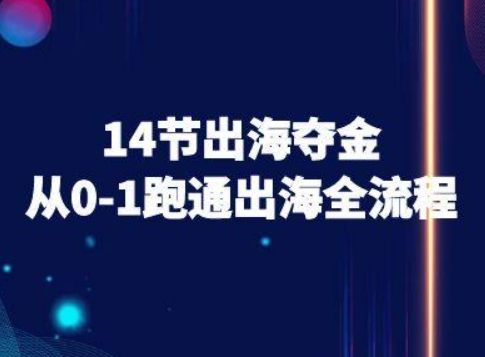 14节出海夺金从0-1跑通出海全流程-跨境电商教程-知创网