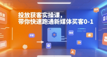投放获客实操课，带你快速跑通新媒体买客0-1-知创网