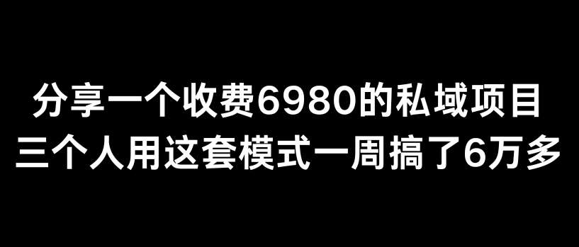 分享一个外面卖6980的私域项目三个人用这套模式一周搞了6万多【揭秘】-知创网