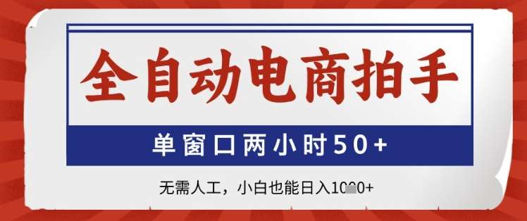 全自动电商拍手，单窗口两小时50+，无需人工，小白也能日入1k+【揭秘】-知创网