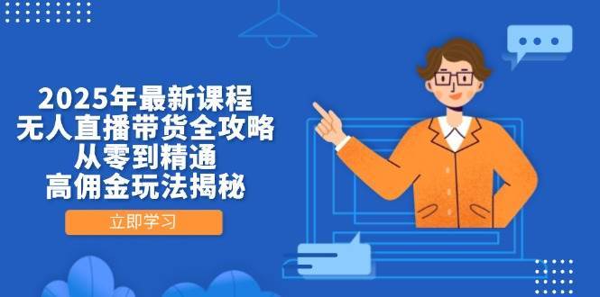 2025年最新课程，无人直播带货全攻略，从零到精通，高佣金玩法揭秘-知创网