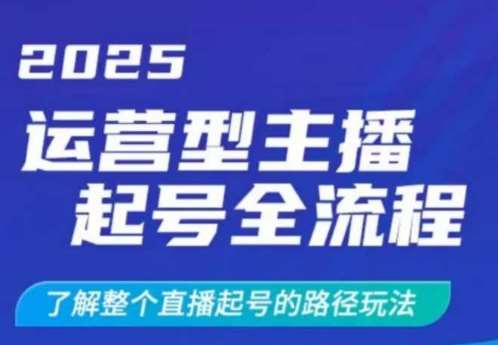 2025运营型主播起号全流程，了解整个直播起号的路径玩法（全程一个半小时，干货满满）-知创网