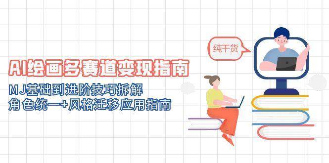 AI绘画多赛道变现指南：MJ基础到进阶技巧拆解，角色统一+风格迁移应用指南-知创网
