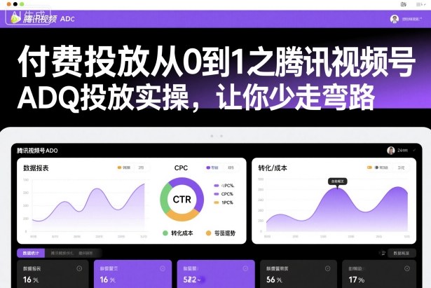 付费投放从0到1之腾讯视频号ADQ投放实操,让你少走弯路-知创网