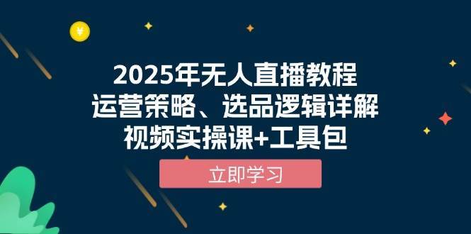 2025年无人直播教程，运营策略、选品逻辑详解，视频实操课+工具包-知创网
