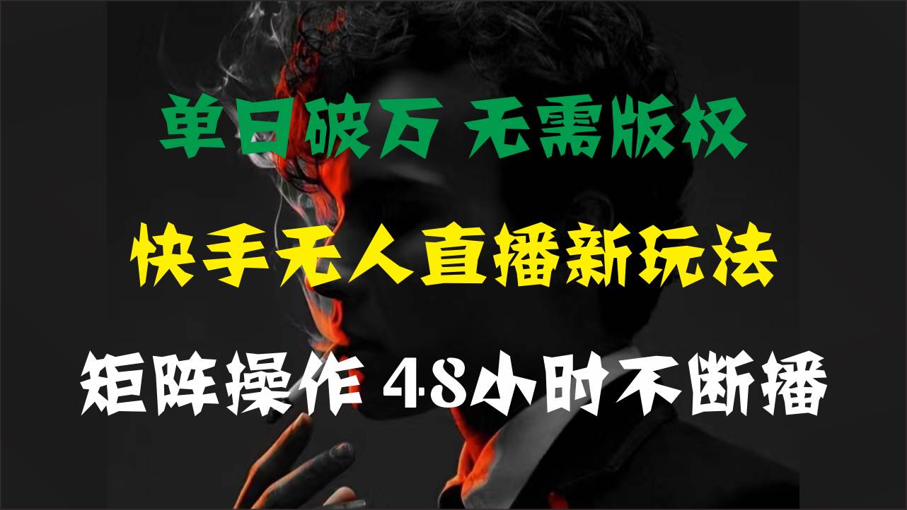 （11142期）单日破万，快手无人直播新玩法，无需版权，支持矩阵操作，48小时不断播-知创网