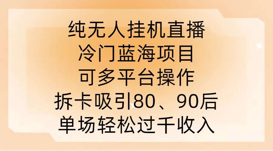纯无人挂JI直播，冷门蓝海项目，可多平台操作，拆卡吸引80、90后，单场轻松过千收入【揭秘】-知创网