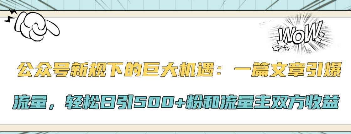 公众号新规下的巨大机遇：一篇文章引爆流量，轻松日引500+粉和流量主双方收益-知创网