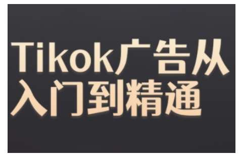 Tiktok Ads实操教程，Tiktok广告从入门到精通-知创网