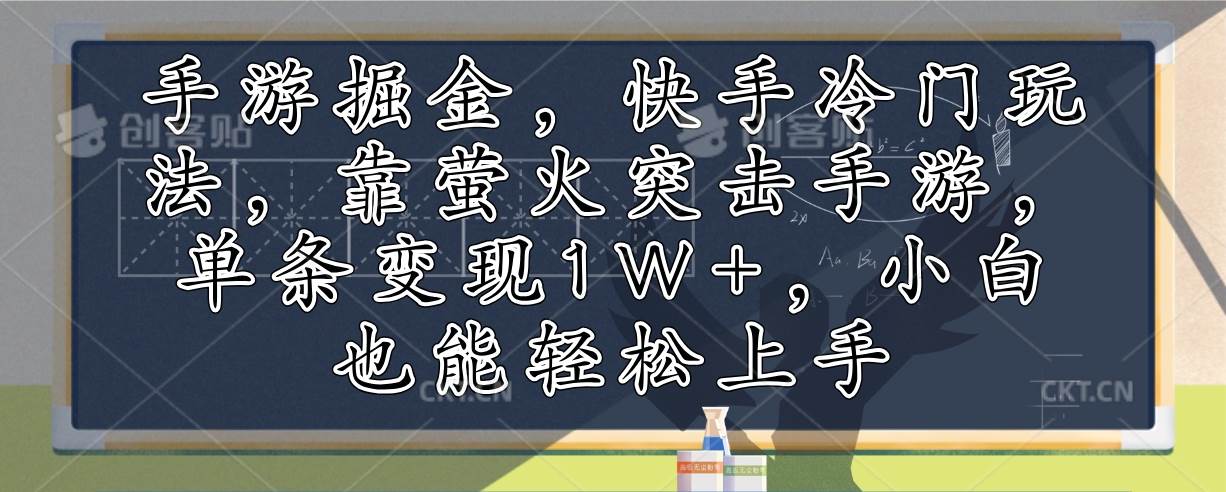 （12892期）手游掘金，快手冷门玩法，靠萤火突击手游，单条变现1W+，小白也能轻松上手-知创网