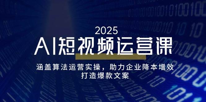 （14283期）AI短视频运营课，涵盖算法运营实操，助力企业降本增效，打造爆款文案-知创网