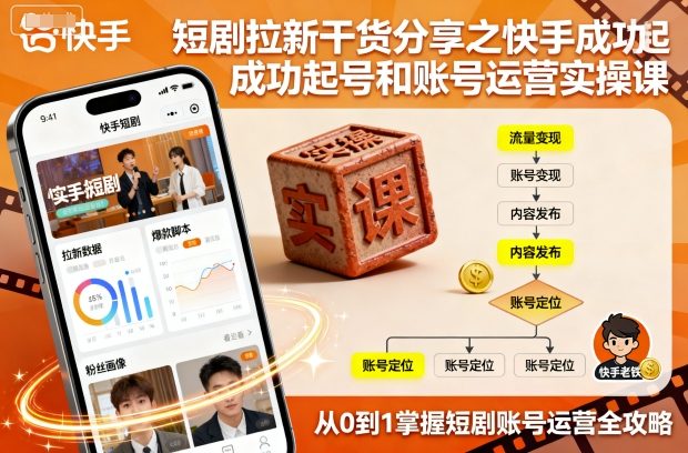 短剧拉新干货分享之快手成功起号和账号运营实操课-知创网