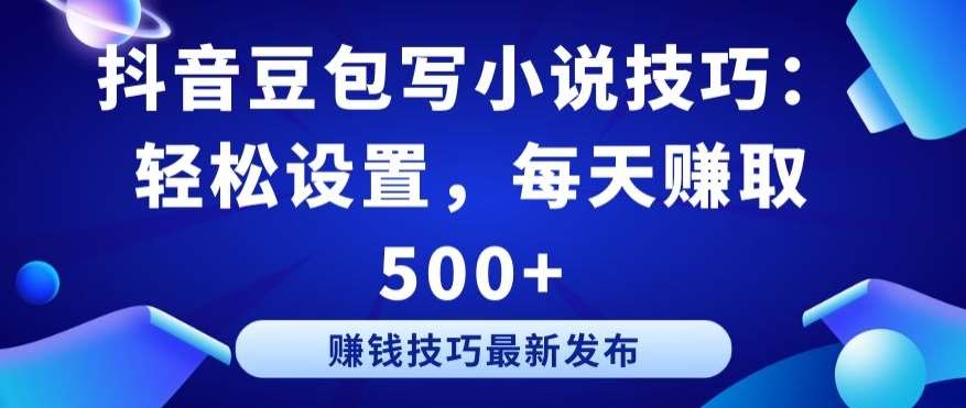 抖音豆包写小说技巧:轻松设置,每天赚取 500+【揭秘】-知创网