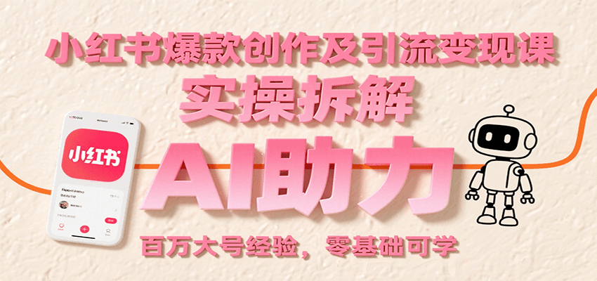 小红书爆款创作及引流变现课：实操拆解，AI助力，百万大号经验，零基础可学-知创网