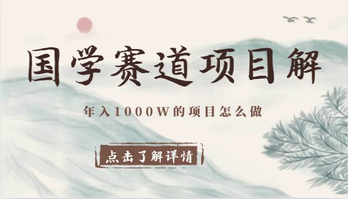 国学赛道项目拆解，全是干货，年入1000W的项目应该怎么做，思维提升-知创网