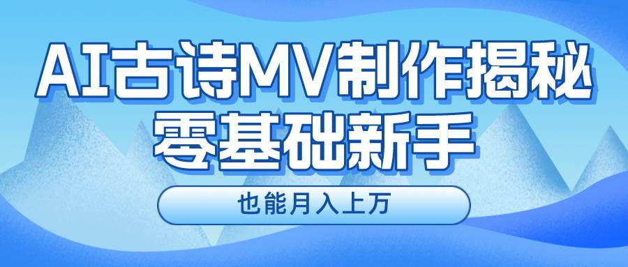 （10784期）新手必看，利用AI制作古诗MV，快速实现月入上万-知创网