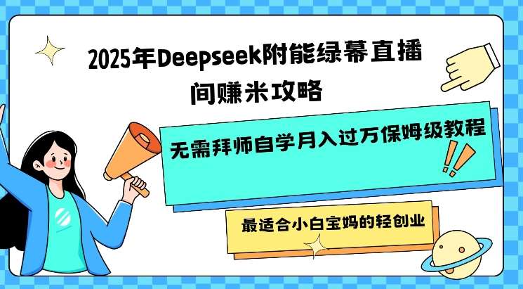 2025年Deepseek附能绿幕直播间挣米攻略无需拜师自学月入过W保姆级教程，最适合小白宝妈的轻创业-知创网