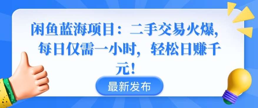 闲鱼蓝海项目：二手交易火爆，每日仅需一小时，轻松日赚千元【揭秘】-知创网