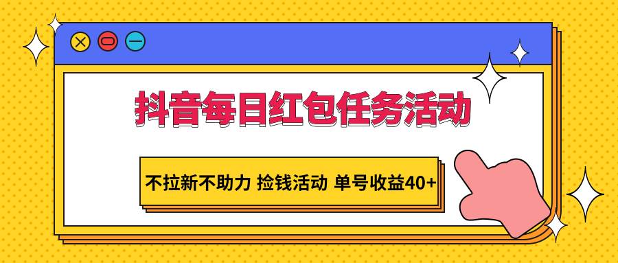 抖音每日红包任务活动,不拉新不助力 捡钱活动 单号收益40+-知创网