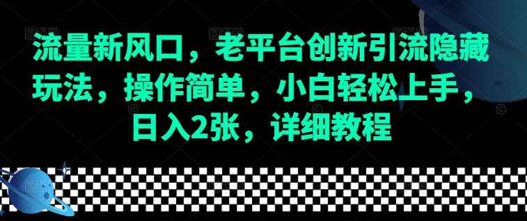 流量新风口，老平台创新引流隐藏玩法，操作简单，小白轻松上手，日入2张，详细教程-知创网