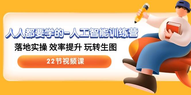 人人都要学的人工智能训练营，落地实操 效率提升 玩转生图 (22节视频课)-知创网