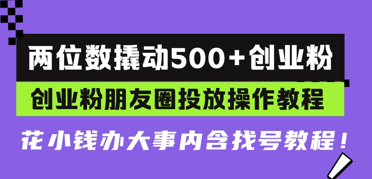 （13498期）两位数撬动500+创业粉，创业粉朋友圈投放操作教程，花小钱办大事内含找…-知创网